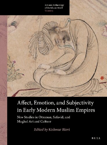 Affect, Emotion, and Subjectivity in Early Modern Muslim Empires: New Studies in Ottoman, Safavid, and Mughal Art and Culture (Arts and Archaeology of the Islamic World)