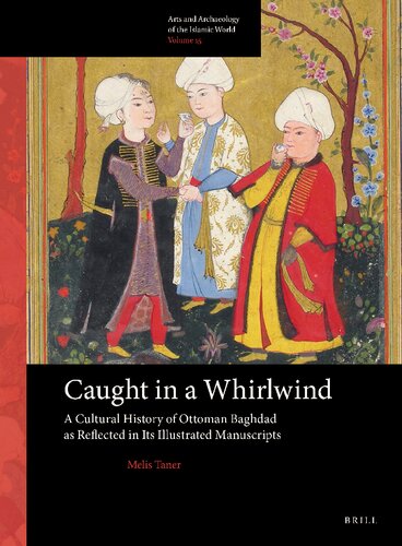 Caught in a Whirlwind: A Cultural History of Ottoman Baghdad as Reflected in Its Illustrated Manuscripts (Arts and Archaeology of the Islamic World)
