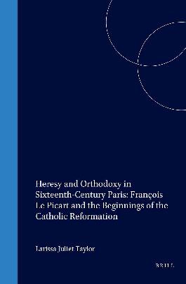 Heresy and Orthodoxy in Sixteenth-Century Paris: François Le Picart and the Beginnings of the Catholic Reformation (Studies in Medieval and Reformation Traditions)