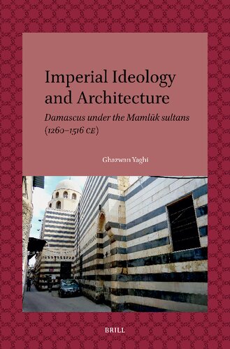 Imperial Ideology and Architecture: Damascus Under the Mamlūk Sultans (1260-1516 Ce) (Leiden Studies in Islam and Society, 19)