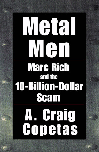 Metal Men: How Marc Rich Defrauded the Country, Evaded the Law, and Became the World's Most Sought-After Corporate Criminal