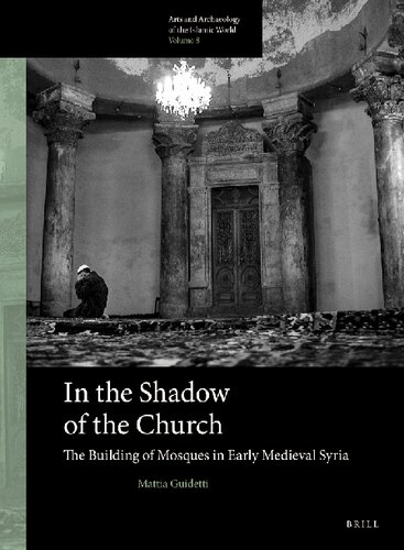 In the Shadow of the Church: The Building of Mosques in Early Medieval Syria (Arts and Archaeology of the Islamic World)