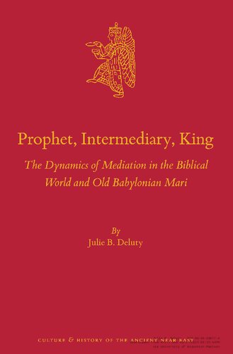 Prophet, Intermediary, King: The Dynamics of Mediation in the Biblical World and Old Babylonian Mari (Culture and History of the Ancient Near East, 137)