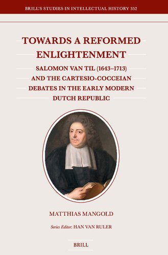 Towards a Reformed Enlightenment: Salomon Van Til 1643-1713 and the Cartesio-cocceian Debates in the Early Modern Dutch Republic (Brill's Studies in Intellectual History, 352)