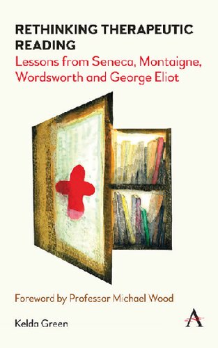 Rethinking Therapeutic Reading: Lessons from Seneca, Montaigne, Wordsworth and George Eliot (Anthem Studies in Bibliotherapy and Well-Being)