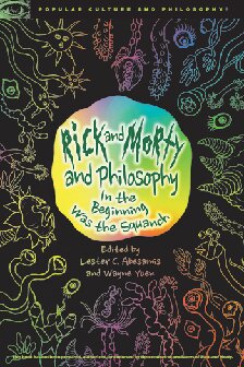 Rick and Morty and Philosophy: In the Beginning Was the Squanch (Popular Culture and Philosophy, 125)