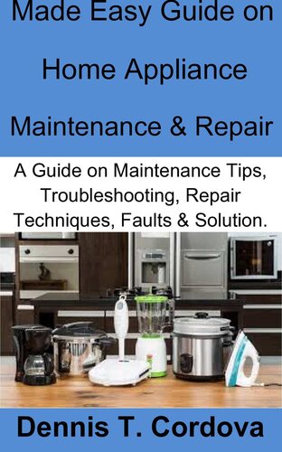 Made Easy Guide on Home Appliance Maintenance & Repair: A Guide on Maintenance Tips, Troubleshooting, Repair Techniques, Faults & Solution.