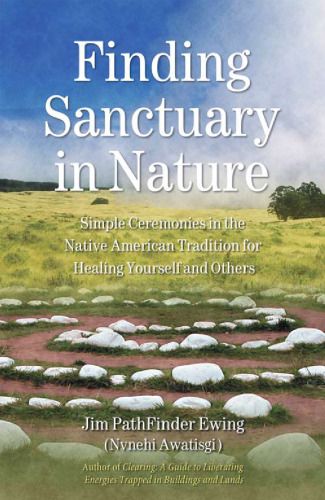Finding Sanctuary in Nature: Simple Ceremonies in the Native American Tradition for Healing Yourself and Others