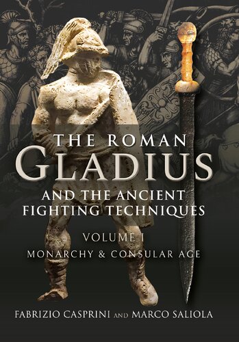 The Roman Gladius and the Ancient Fighting Techniques: Volume I - Monarchy and Consular Age