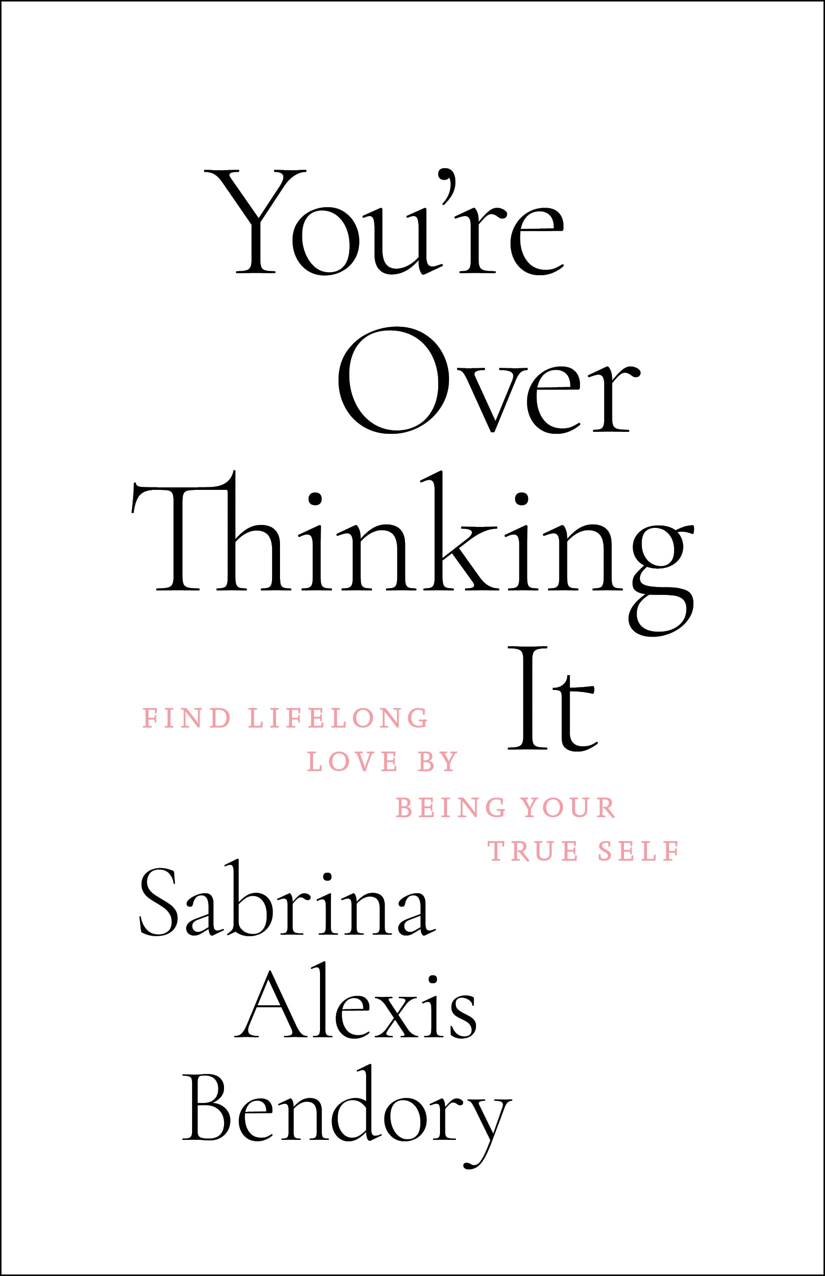 You’re Overthinking It: Find Lifelong Love By Being Your True Self