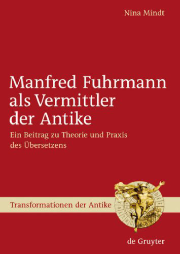 Manfred Fuhrmann als Vermittler der Antike: Ein Beitrag zu Theorie und Praxis des Ubersetzens (Transformationen der Antike - Band 5)