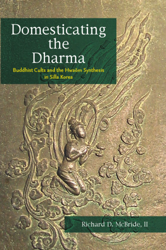 Domesticating the Dharma: Buddhist Cults and the Hwaom Synthesis in Silla Korea