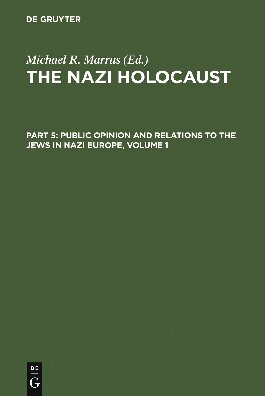 The Nazi Holocaust. Part 5 Public Opinion and Relations to the Jews in Nazi Europe. Volume 1