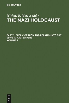 The Nazi Holocaust. Part 5 Public Opinion and Relations to the Jews in Nazi Europe. Volume 2 (Public Opinion and Relations to the Jews in Nazi Europe)