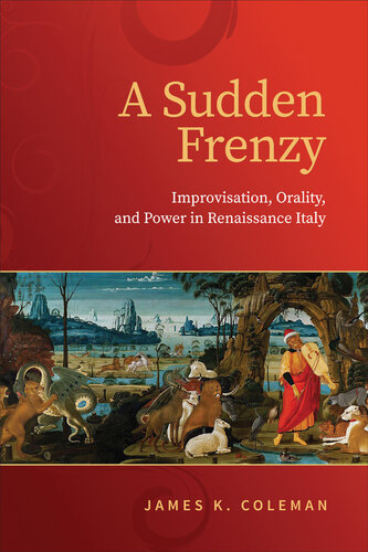 A Sudden Frenzy: Improvisation, Orality, and Power in Renaissance Italy (Toronto Italian Studies)