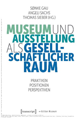 Museum und Ausstellung als gesellschaftlicher Raum Praktiken, Positionen, Perspektiven