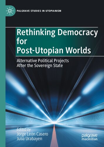 Rethinking Democracy for Post-Utopian Worlds: Alternative Political Projects After the Sovereign State