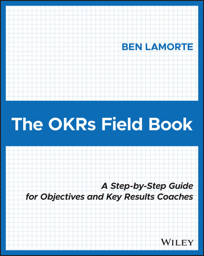 The OKRs Field Book : A Step‐by‐Step Guide for Objectives and Key Results Coaches