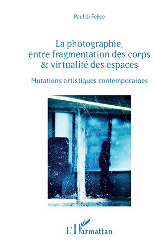 La photographie, entre fragmentation des corps & virtualité des espaces: mutations artistiques contemporaines