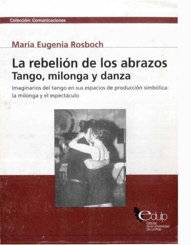 La rebelión de los abrazos: tango, milonga y danza - Imaginarios del tango en sus espacios de producción simbólica: la milonga y el espectáculo.