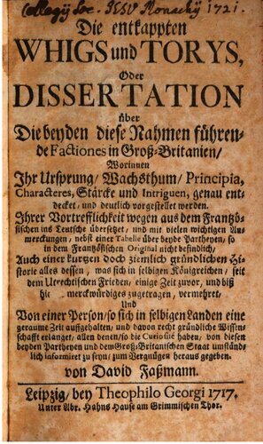 Die Entkappten Whigs Und Torys, Oder Dissertation Über Die Beyden Diese Nahmen Führende Factiones in Groß-Britanien: Worinnen Ihr Ursprung, Wachsthum, ... Und Deutlich Vorgestellet Werden