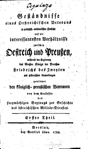 Geständnisse eines österreichischen Veterans in politisch-militärischer Hinsicht auf die interessantesten Verhältnisse zwischen Oestreich und Preußen, während der Regierung des Großen Königs der Preußen Friedrichs des Zweyten [Friedrich II.]