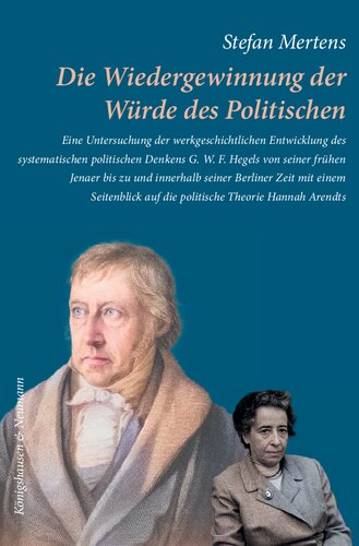Die Wiedergewinnung der Würde des Politischen: Eine Untersuchung der werkgeschichtlichen Entwicklung des systematischen politischen Denkens G. W. F. ... auf die politische Theorie Hannah Arendts