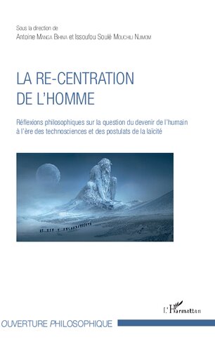 La re-centration de l'homme: Réflexions philosophiques sur la question du devenir de l'humain à l'ère des technosciences et des postulats de la laïcité