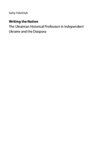 Writing the Nation: The Ukrainian Historical Profession in Independent Ukraine and the Diaspora