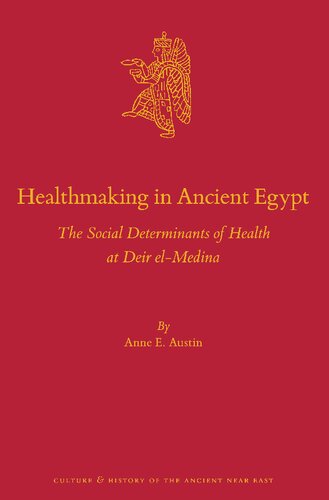 Healthmaking in Ancient Egypt: The Social Determinants of Health at Deir El-medina (Culture and History of the Ancient Near East, 138)
