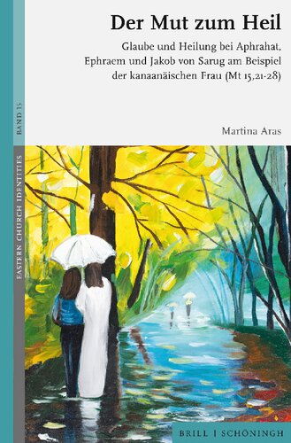 Der Mut zum Heil: Glaube und Heilung bei Aphrahat, Ephraem und Jakob von Sarug am Beispiel der kanaanäischen Frau (MT 15, 21-28)