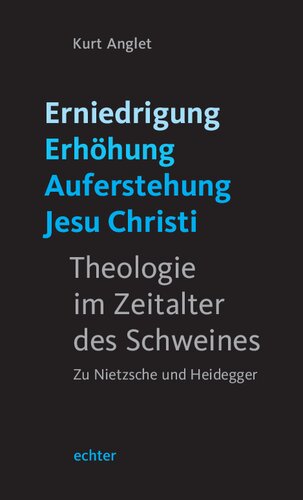 Erniedrigung - Erhöhung - Auferstehung Jesu Christi: Theologie im Zeitalter des Schweines. Zu Nietzsche und Heidegger