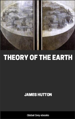 Theory of the Earth; or an Investigation of the Laws Observable in the Composition, Dissolution, and Restoration of Land Upon the Globe