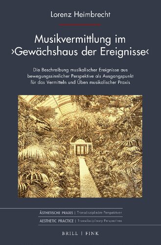 Musikvermittlung Im ›Gewächshaus Der Ereignisse‹  Die Beschreibung Musikalischer Ereignisse Aus Bewegungssinnlicher Perspektive Als Ausgangspunkt Für Das Vermitteln Und Üben Musikalischer Praxis (Ästhetische Praxis)