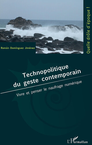 Technopolitique Du Geste Contemporain: Vivre Et Penser Le Naufrage Numerique