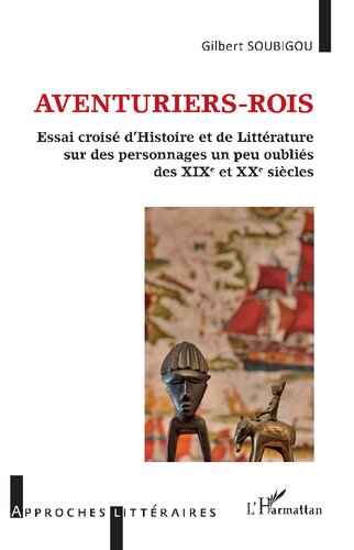 Aventuriers-rois: essai croisé d'histoire et de littérature sur des personnages un peu oubliés des XIXe et XXe siècles