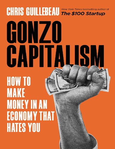 Chris Guillebeau Gonzo Capitalism How to Make Money in An Economy That Hates You