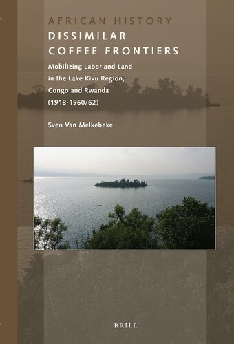 Dissimilar Coffee Frontiers Mobilizing Labor and Land in the Lake Kivu Region, Congo and Rwanda (1918-1960/62) (African History, 9)