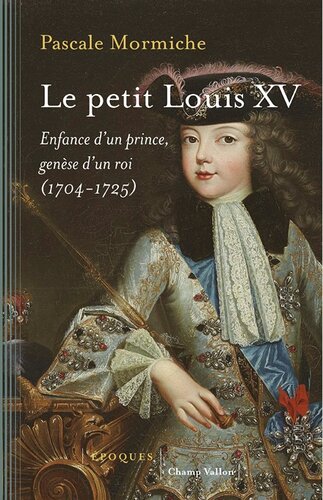 Le petit Louis XV - Enfance d'un prince, genèse d'un roi 1704-1725