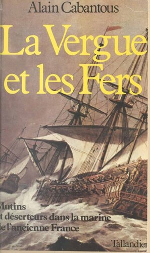 La vergue et les fers - Mutins et déserteurs dans la marine de l'ancienne France XVIIe-XVIIIe s.