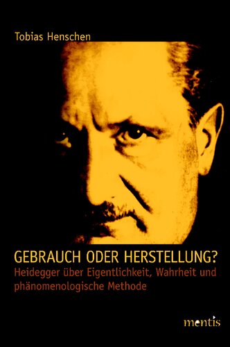 Gebrauch oder Herstellung?: Heidegger über Eigentlichkeit, Wahrheit und phänomenologische Methode