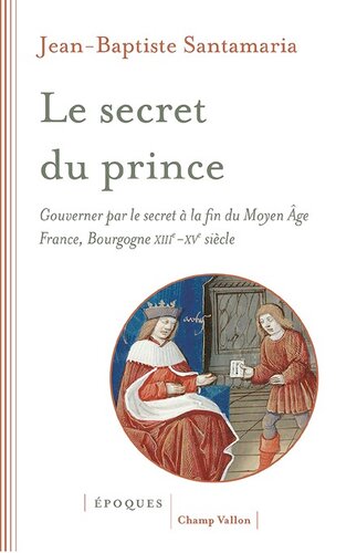 Le secret du prince - Gouverner par le secret à la fin du Moyen Age, France. Bourgogne XIIIe-XVe siècle