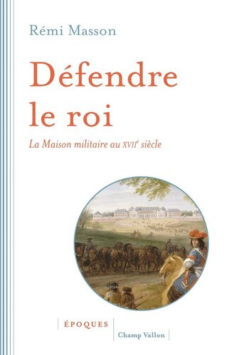 Défendre le roi - La maison militaire au XVIIe siècle