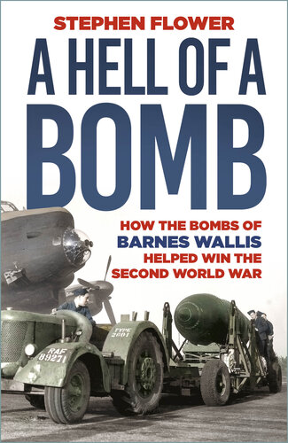 A Hell of a Bomb: How the Bombs of Barnes Wallis Helped Win the Second World War