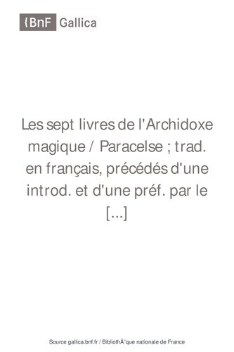 Les sept livres de l'Archidoxe magique / Paracelse ; trad. en français, précédés d'une introd. et d'une préf. par le Docteur Marc Haven