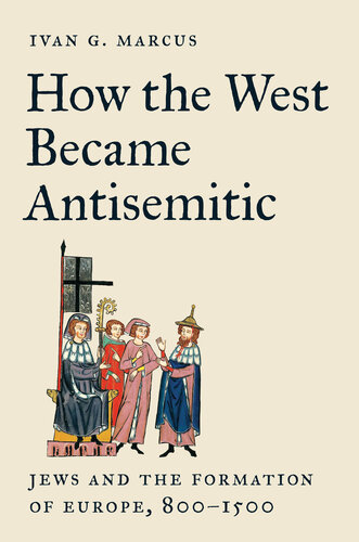 How the West Became Antisemitic : Jews and the Formation of Europe, 800–1500