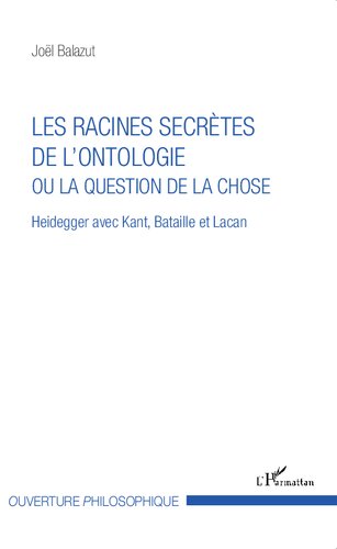 Les racines secrètes de l'ontologie ou la question de la chose: Heidegger avec Kant, Bataille et Lacan