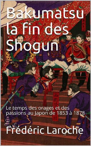 Bakumatsu la fin des Shogun. Le temps des orages et des passions au Japon de 1853 à 1878