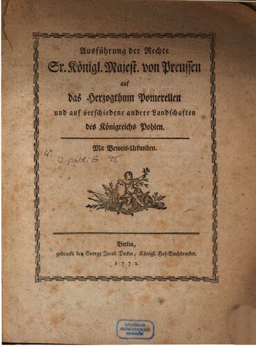 Ausführung der Rechte Sr. Königl. Majest. von Preussen auf das Herzogthum Pomerellen und auf verschiedene andere Landschaften des Königreichs Pohlen [Polen]