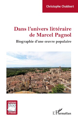 Dans l'univers littéraire de Marcel Pagnol: Biographie d'une oeuvre populaire